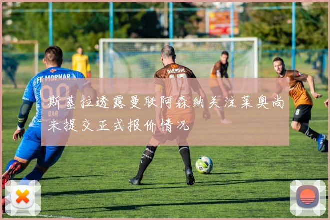 斯基拉透露曼联阿森纳关注莱奥尚未提交正式报价情况