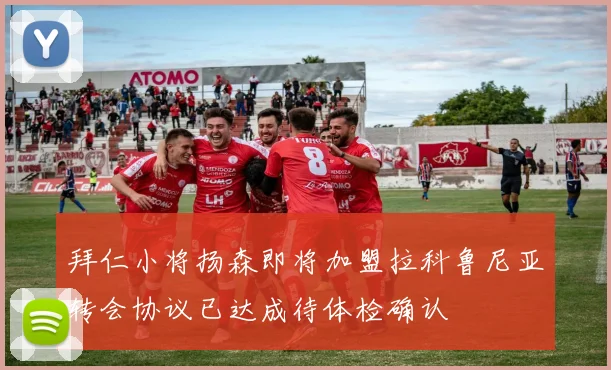 拜仁小将扬森即将加盟拉科鲁尼亚转会协议已达成待体检确认