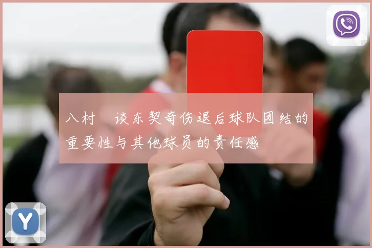 八村塁谈东契奇伤退后球队团结的重要性与其他球员的责任感
