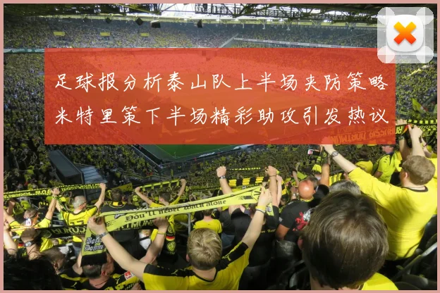 足球报分析泰山队上半场夹防策略米特里策下半场精彩助攻引发热议