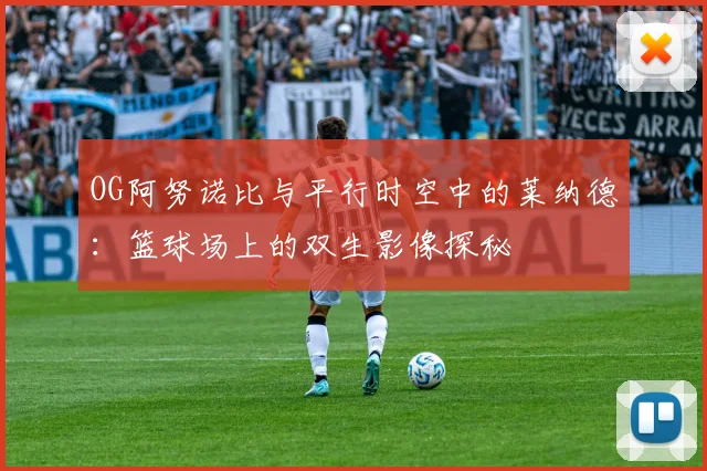 OG阿努诺比与平行时空中的莱纳德：篮球场上的双生影像探秘