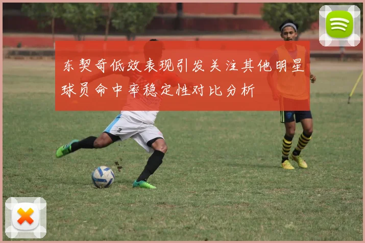 东契奇低效表现引发关注其他明星球员命中率稳定性对比分析