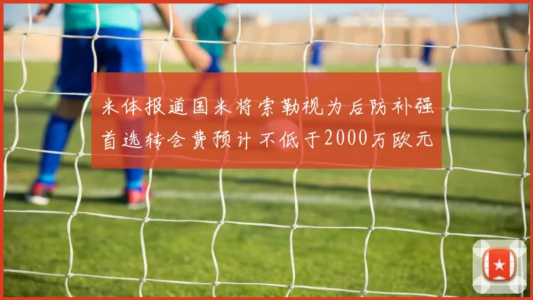 米体报道国米将索勒视为后防补强首选转会费预计不低于2000万欧元