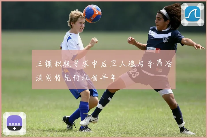 三镇积极寻求中后卫人选与李昂洽谈或将先行租借半年