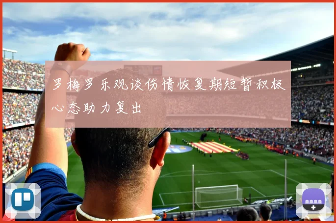罗梅罗乐观谈伤情恢复期短暂积极心态助力复出