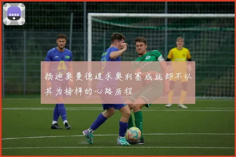 扬迪奥曼德追求奥利塞成就却不以其为榜样的心路历程