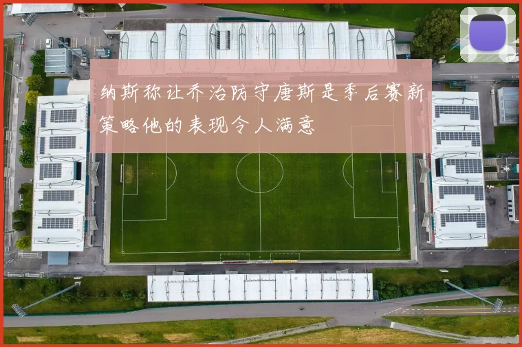 纳斯称让乔治防守唐斯是季后赛新策略他的表现令人满意