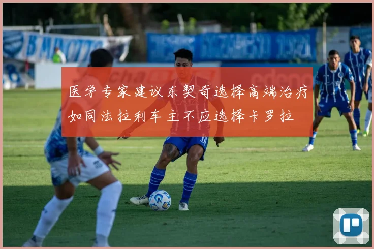 医学专家建议东契奇选择高端治疗如同法拉利车主不应选择卡罗拉