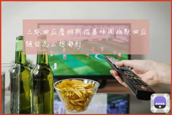 三球回应詹姆斯招募传闻幽默回应随你怎么想都行